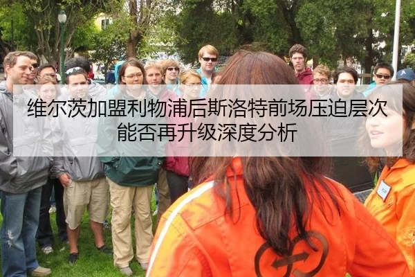维尔茨加盟利物浦后斯洛特前场压迫层次能否再升级深度分析